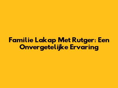 Familie Lakap Met Rutger: Een Onvergetelijke Ervaring