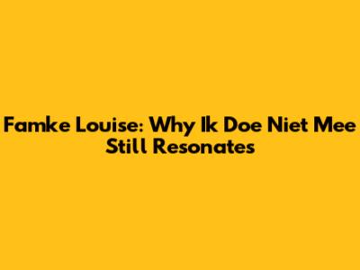 Famke Louise: Why 'Ik Doe Niet Mee' Still Resonates