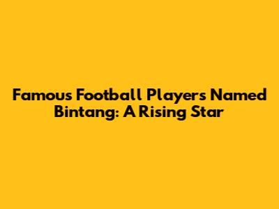 Famous Football Players Named Bintang: A Rising Star