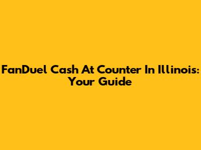 FanDuel Cash At Counter In Illinois: Your Guide