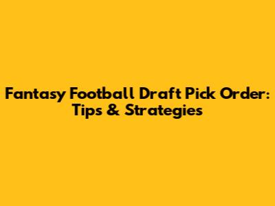 Fantasy Football Draft Pick Order: Tips & Strategies