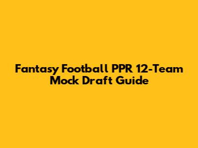 Fantasy Football PPR 12-Team Mock Draft Guide