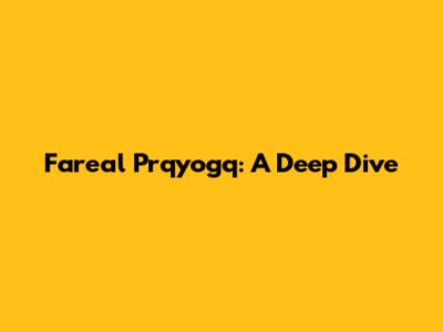Fareal Prqyogq: A Deep Dive