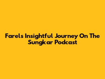 Farel's Insightful Journey On The Sungkar Podcast