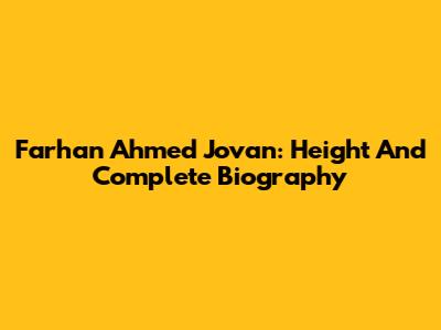 Farhan Ahmed Jovan: Height And Complete Biography
