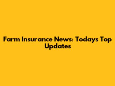 Farm Insurance News: Today's Top Updates