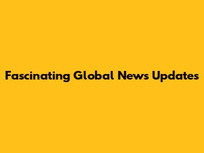 Fascinating Global News Updates