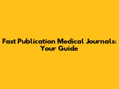 Fast Publication Medical Journals: Your Guide