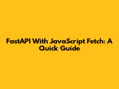FastAPI With JavaScript Fetch: A Quick Guide