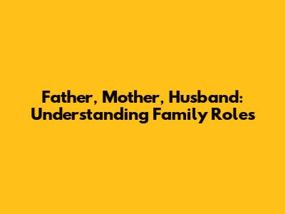 Father, Mother, Husband: Understanding Family Roles
