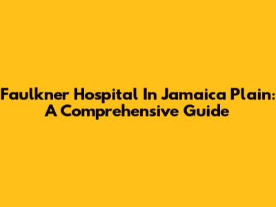 Faulkner Hospital In Jamaica Plain: A Comprehensive Guide