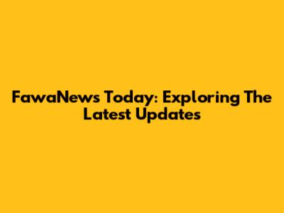 FawaNews Today: Exploring The Latest Updates