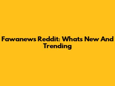 Fawanews Reddit: What's New And Trending