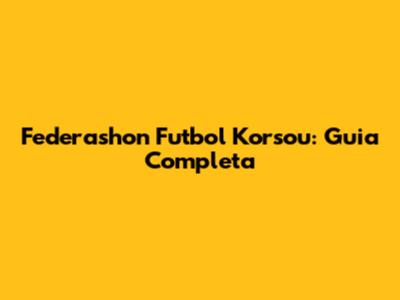 Federashon Futbol Korsou: Guia Completa