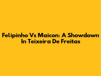 Felipinho Vs Maicon: A Showdown In Teixeira De Freitas