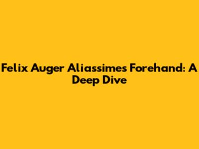 Felix Auger Aliassime's Forehand: A Deep Dive