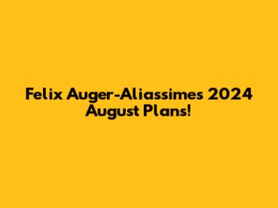 Felix Auger-Aliassime's 2024 August Plans!