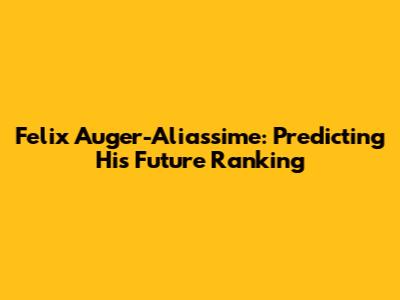 Felix Auger-Aliassime: Predicting His Future Ranking