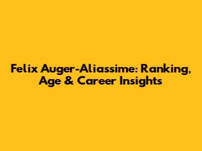 Felix Auger-Aliassime: Ranking, Age & Career Insights