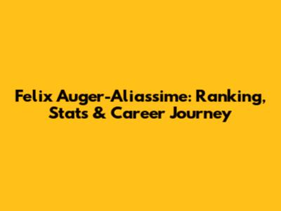 Felix Auger-Aliassime: Ranking, Stats & Career Journey