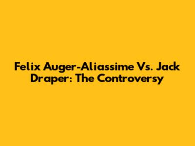 Felix Auger-Aliassime Vs. Jack Draper: The Controversy