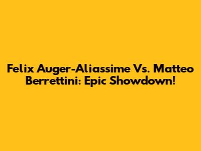 Felix Auger-Aliassime Vs. Matteo Berrettini: Epic Showdown!