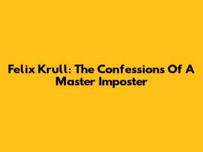 Felix Krull: The Confessions Of A Master Imposter