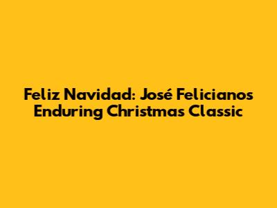 Feliz Navidad: José Feliciano's Enduring Christmas Classic