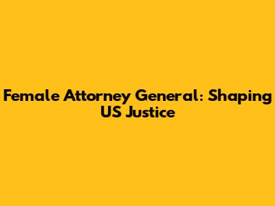 Female Attorney General: Shaping US Justice
