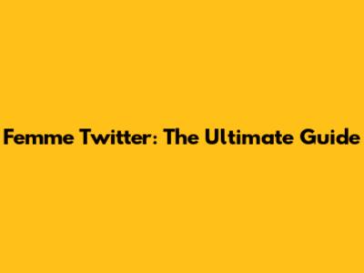 Femme Twitter: The Ultimate Guide