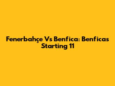Fenerbahçe Vs Benfica: Benfica's Starting 11