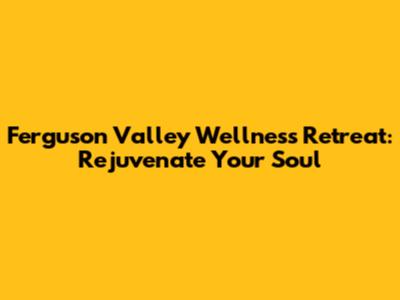 Ferguson Valley Wellness Retreat: Rejuvenate Your Soul