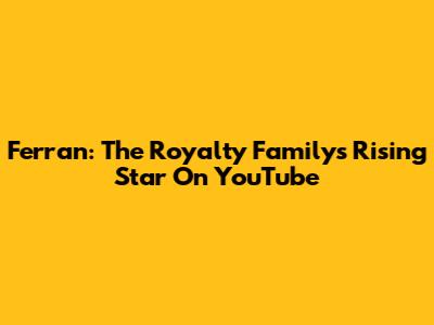 Ferran: The Royalty Family's Rising Star On YouTube
