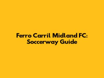 Ferro Carril Midland FC: Soccerway Guide