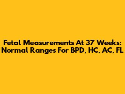 Fetal Measurements At 37 Weeks: Normal Ranges For BPD, HC, AC, FL