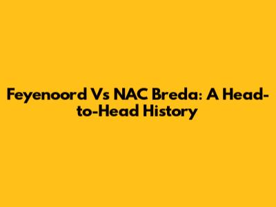 Feyenoord Vs NAC Breda: A Head-to-Head History
