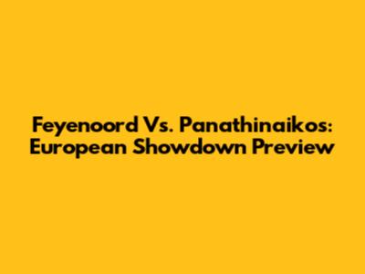 Feyenoord Vs. Panathinaikos: European Showdown Preview