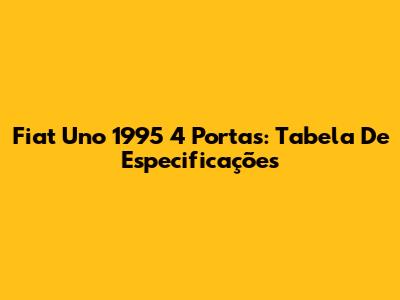 Fiat Uno 1995 4 Portas: Tabela De Especificações