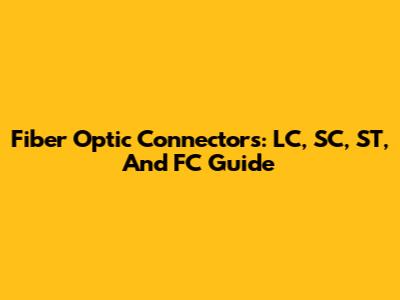 Fiber Optic Connectors: LC, SC, ST, And FC Guide