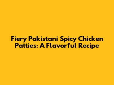 Fiery Pakistani Spicy Chicken Patties: A Flavorful Recipe
