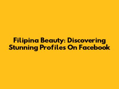 Filipina Beauty: Discovering Stunning Profiles On Facebook