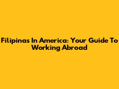 Filipinas In America: Your Guide To Working Abroad