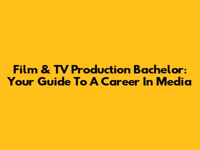 Film & TV Production Bachelor: Your Guide To A Career In Media