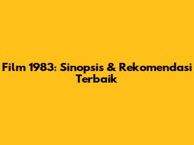 Film 1983: Sinopsis & Rekomendasi Terbaik