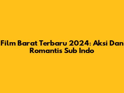 Film Barat Terbaru 2024: Aksi Dan Romantis Sub Indo