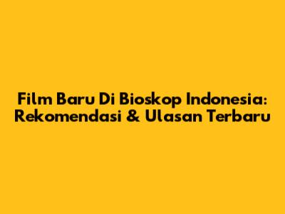 Film Baru Di Bioskop Indonesia: Rekomendasi & Ulasan Terbaru