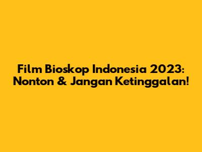 Film Bioskop Indonesia 2023: Nonton & Jangan Ketinggalan!
