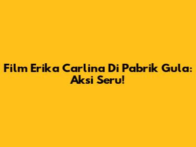Film Erika Carlina Di Pabrik Gula: Aksi Seru!