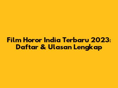 Film Horor India Terbaru 2023: Daftar & Ulasan Lengkap
