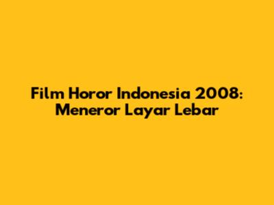 Film Horor Indonesia 2008: Meneror Layar Lebar
